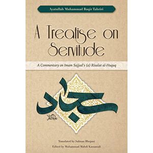 Tahriri, Ayatullah Muhammad Baqir A Treatise on Servitude: A Commentary on Imam Sajjad's Risalat al-Huquq Tahriri, Ayatullah Muhammad Baqir A Treatise on Servitude: A Commentary on Imam Sajjad's Risalat al-Huquq