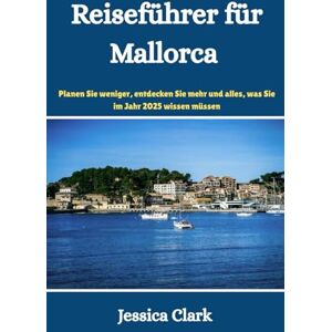 Clark, Jessica Reiseführer für Mallorca: Planen Sie weniger, entdecken Sie mehr und alles, was Sie im Jahr 2025 wissen müssen Clark, Jessica Reiseführer für Mallorca: Planen Sie weniger, entdecken Sie mehr und alles, was Sie im Jahr 2025 wissen müssen
