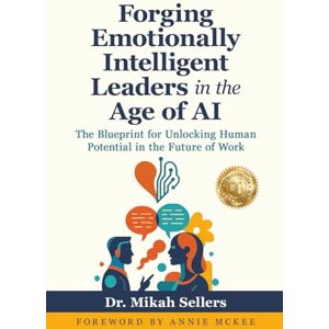 Sellers, Mikah Forging Emotionally Intelligent Leaders in the Age of AI: The Blueprint for Unlocking Human Potential in the Future of Work Sellers, Mikah Forging Emotionally Intelligent Leaders in the Age of AI: The Blueprint for Unlocking Human Potential in the Future of Work