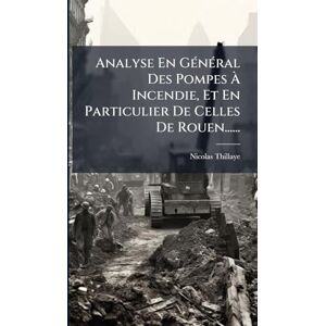 Thillaye, Nicolas Analyse En GÃ(c)nÃ(c)ral Des Pompes À Incendie, Et En Particulier De Celles De Rouen...... Thillaye, Nicolas Analyse En GÃ(c)nÃ(c)ral Des Pompes À Incendie, Et En Particulier De Celles De Rouen......