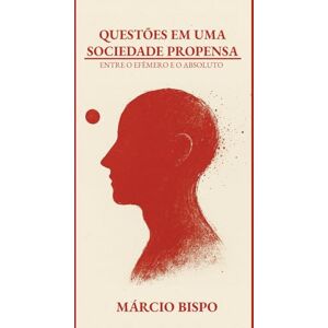 Bispo, Márcio QUESTÕES EM UMA SOCIEDADE PROPENSA: ENTRE O EFÊMERO E O ABSOLUTO Bispo, Márcio QUESTÕES EM UMA SOCIEDADE PROPENSA: ENTRE O EFÊMERO E O ABSOLUTO