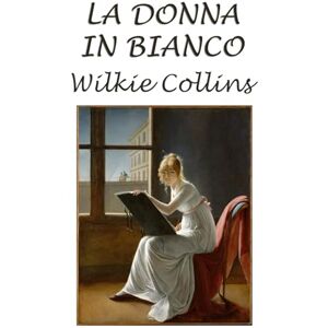 Collins, Wilkie La donna in bianco: Versione integrale Collins, Wilkie La donna in bianco: Versione integrale