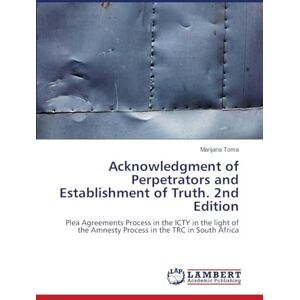 Toma, Marijana Acknowledgment of Perpetrators and Establishment of Truth. 2nd Edition: Plea Agreements Process in the ICTY in the light of the Amnesty Process in the TRC in South Africa Toma, Marijana Acknowledgment of Perpetrators and Establishment of Truth. 2nd Edition: Plea Agreements Process in the ICTY in the light of the Amnesty Process in the TRC in South Africa