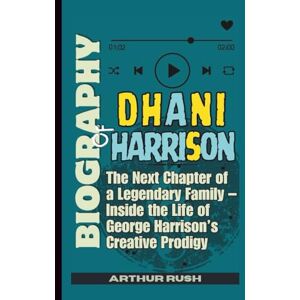 Rush, Arthur Biography of Dhani Harrison: The Next Chapter of a Legendary Family – Inside the Life of George Harrison’s Creative Prodigy Rush, Arthur Biography of Dhani Harrison: The Next Chapter of a Legendary Family – Inside the Life of George Harrison’s Creative Prodigy