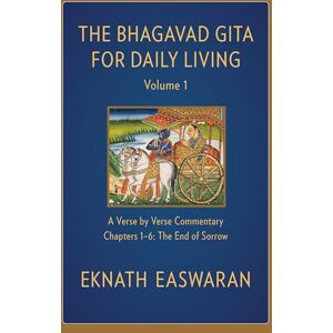 Easwaran, Eknath The Bhagavad Gita for Daily Living, Volume 1: A Verse-by-Verse Commentary: Chapters 1-6 The End of Sorrow Easwaran, Eknath The Bhagavad Gita for Daily Living, Volume 1: A Verse-by-Verse Commentary: Chapters 1-6 The End of Sorrow