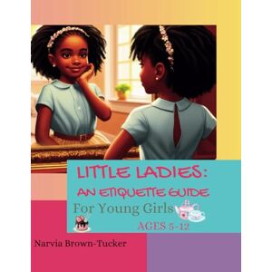 Brown, Narvia Little Ladies: An Etiquette Guide for Young Girls: Ages 5-12 Brown, Narvia Little Ladies: An Etiquette Guide for Young Girls: Ages 5-12