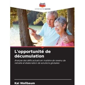 Wallbaum, Kai L'opportunité de décumulation: Analyse des défis actuels en matière de revenu de retraite et élaboration de solutions globales Wallbaum, Kai L'opportunité de décumulation: Analyse des défis actuels en matière de revenu de retraite et élaboration de solutions globales