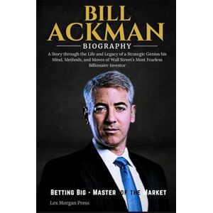 Press, Lex Morgan BILL ACKMAN BIOGRAPHY: A Story through the Life and Legacy of a Strategic Genius his Mind, Methods, and Moves of Wall Street’s Most Fearless Billionaire Investor Press, Lex Morgan BILL ACKMAN BIOGRAPHY: A Story through the Life and Legacy of a Strategic Genius his Mind, Methods, and Moves of Wall Street’s Most Fearless Billionaire Investor