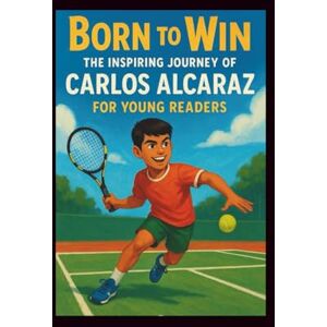 Ferreira Souza, Caio Born to Win: The Inspiring Journey of Carlos Alcaraz for Young Readers (LEGENDS IN MOTION) Ferreira Souza, Caio Born to Win: The Inspiring Journey of Carlos Alcaraz for Young Readers (LEGENDS IN MOTION)