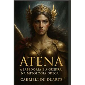 Duarte, Carmellini Atena: A Sabedoria e a Guerra na Mitologia Grega (Mitologias do Mundo: As Histórias que Moldaram a Humanidade) Duarte, Carmellini Atena: A Sabedoria e a Guerra na Mitologia Grega (Mitologias do Mundo: As Histórias que Moldaram a Humanidade)