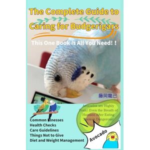 fujioka, tatuki The Complete Guide to Caring for Budgerigars: Common Illnesses Diet and Weight Management Health Checks Care Guidelines Things Not to Give Avocados are Highly Toxic! fujioka, tatuki The Complete Guide to Caring for Budgerigars: Common Illnesses Diet and Weight Management Health Checks Care Guidelines Things Not to Give Avocados are Highly Toxic!