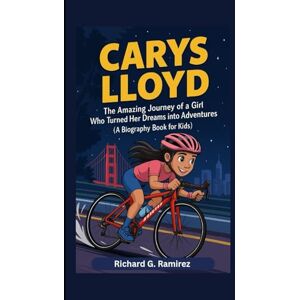 Ramirez, Richard G CARYS LLOYD: The Amazing Journey of a Girl Who Turned Her Dreams into Adventures (A Biography Book for kids) Ramirez, Richard G CARYS LLOYD: The Amazing Journey of a Girl Who Turned Her Dreams into Adventures (A Biography Book for kids)