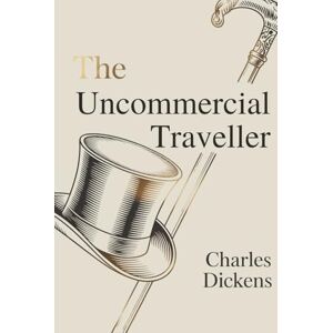 Dickens, Charles The Uncommercial Traveller: Charles Dickens’s Observations on Society and Character (Annotated) Dickens, Charles The Uncommercial Traveller: Charles Dickens’s Observations on Society and Character (Annotated)