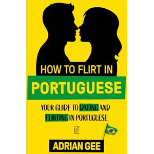 Gee, Adrian How to Flirt in Portuguese: Your Guide to Dating and Flirting in Portuguese Gee, Adrian How to Flirt in Portuguese: Your Guide to Dating and Flirting in Portuguese