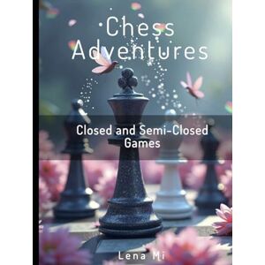 Mi, Lena Chess Adventures:: Closed and Semi-Closed Games Mi, Lena Chess Adventures:: Closed and Semi-Closed Games