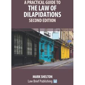Shelton, Mark A Practical Guide to the Law of Dilapidations – Second Edition Shelton, Mark A Practical Guide to the Law of Dilapidations – Second Edition