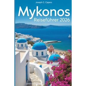 Capers, Joseph C MYKONOS Reiseführer 2026: Ihr ultimativer Begleiter für versteckte Strände, kulturelle Erlebnisse und wichtige preisgünstige und familienfreundliche Tipps. Capers, Joseph C MYKONOS Reiseführer 2026: Ihr ultimativer Begleiter für versteckte Strände, kulturelle Erlebnisse und wichtige preisgünstige und familienfreundliche Tipps.