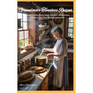 Wynthorne, Liora Grandma's Timeless Recipes: Classic Comfort Food, Family Favorites, and Heirloom Dishes Passed Down Through Generations Wynthorne, Liora Grandma's Timeless Recipes: Classic Comfort Food, Family Favorites, and Heirloom Dishes Passed Down Through Generations