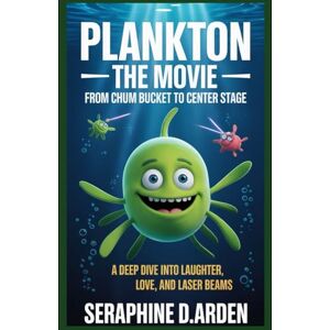 Arden, Seraphine D. Plankton: The Movie – From Chum Bucket to Center Stage: A Deep Dive Into Laughter, Love, and Laser Beams Arden, Seraphine D. Plankton: The Movie – From Chum Bucket to Center Stage: A Deep Dive Into Laughter, Love, and Laser Beams