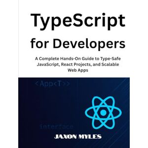 Myles, Jaxon TypeScript for Developers: A Complete Hands-On Guide to Type-Safe JavaScript, React Projects, and Scalable Web Apps Myles, Jaxon TypeScript for Developers: A Complete Hands-On Guide to Type-Safe JavaScript, React Projects, and Scalable Web Apps