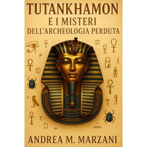 Marzani, Andrea M. Tutankhamon e i Misteri dell’Archeologia Perduta: Scoperte irrisolte, simboli nascosti e segreti nella Valle dei Re (Archivi Irrisolti d'Egitto) Marzani, Andrea M. Tutankhamon e i Misteri dell’Archeologia Perduta: Scoperte irrisolte, simboli nascosti e segreti nella Valle dei Re (Archivi Irrisolti d'Egitto)