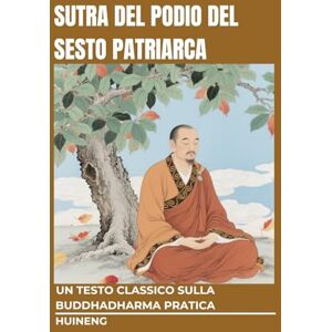 Huineng Sutra del Podio del Sesto Patriarca: Un testo classico sulla Buddhadharma pratica Huineng Sutra del Podio del Sesto Patriarca: Un testo classico sulla Buddhadharma pratica
