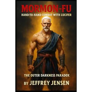 Jensen Mormon-Fu Hand-to-Hand Combat with Lucifer: The Outer Darkness Paradox (Mormon-Fu: Hand-to-Hand Combat with Lucifer the Origin of Mormon-Fu) Jensen Mormon-Fu Hand-to-Hand Combat with Lucifer: The Outer Darkness Paradox (Mormon-Fu: Hand-to-Hand Combat with Lucifer the Origin of Mormon-Fu)