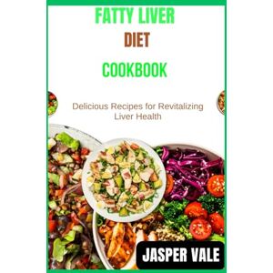Vale, Jasper Fatty liver Diet Cookbook: Delicious Recipes for Revitalizing Liver Health Vale, Jasper Fatty liver Diet Cookbook: Delicious Recipes for Revitalizing Liver Health