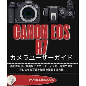 Daniel LensLogic CANON EOS R7 カメラユーザーガイド: 適切な設定、高度なテクニック、イラスト画像で息を呑むような写真や動画を撮影する方法 Daniel LensLogic CANON EOS R7 カメラユーザーガイド: 適切な設定、高度なテクニック、イラスト画像で息を呑むような写真や動画を撮影する方法