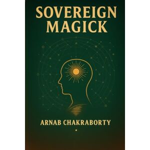 Chakraborty, Mr. Arnab SOVEREIGN MAGICK: A Manual of Reality Within the Simulation (The Still Fire Scrolls) Chakraborty, Mr. Arnab SOVEREIGN MAGICK: A Manual of Reality Within the Simulation (The Still Fire Scrolls)