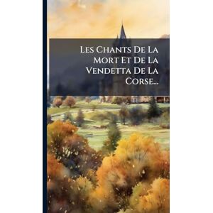 Anonymous Les Chants De La Mort Et De La Vendetta De La Corse... Anonymous Les Chants De La Mort Et De La Vendetta De La Corse...