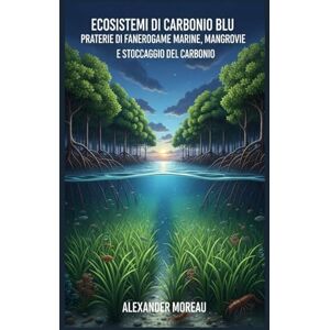 Moreau, Alexander Ecosistemi di Carbonio Blu: Praterie di Fanerogame Marine, Mangrovie e Stoccaggio del Carbonio: 2 (Scienze Oceanografiche ed Economia Blu) Moreau, Alexander Ecosistemi di Carbonio Blu: Praterie di Fanerogame Marine, Mangrovie e Stoccaggio del Carbonio: 2 (Scienze Oceanografiche ed Economia Blu)