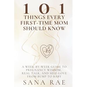Rae, Sana 101 Things Every First-Time Mom Should Know: A Week-by-Week Guide to Pregnancy Wisdom, Real Talk, and Self-Love—From Bump to Baby (101 Parenting) Rae, Sana 101 Things Every First-Time Mom Should Know: A Week-by-Week Guide to Pregnancy Wisdom, Real Talk, and Self-Love—From Bump to Baby (101 Parenting)