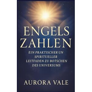 Vale, Aurora Engelszahlen: Ein Praktischer und Spiritueller Leitfaden zu Botschaften des Universums (Die Numerologie-Reihe) Vale, Aurora Engelszahlen: Ein Praktischer und Spiritueller Leitfaden zu Botschaften des Universums (Die Numerologie-Reihe)