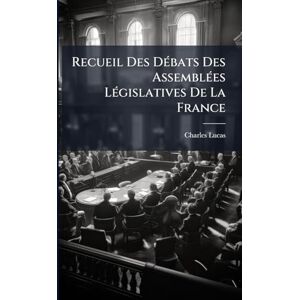 Lucas, Charles Recueil Des DÃ(c)bats Des AssemblÃ(c)es LÃ(c)gislatives De La France Lucas, Charles Recueil Des DÃ(c)bats Des AssemblÃ(c)es LÃ(c)gislatives De La France