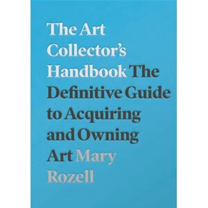 Mary Rozell The Art Collector's Handbook: The Definitive Guide to Acquiring and Owning Art Mary Rozell The Art Collector's Handbook: The Definitive Guide to Acquiring and Owning Art