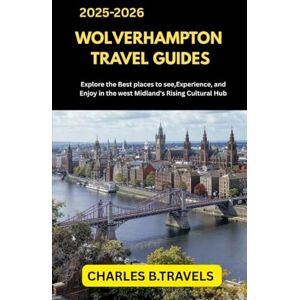 TRAVELS, CHARLES B. WOLVERHAMPTON TRAVEL GUIDES: Explore the Best Places to See, Experience, and Enjoy in the West Midlands’ Rising Cultural Hub (complete united kingdom travel guides for all cities) TRAVELS, CHARLES B. WOLVERHAMPTON TRAVEL GUIDES: Explore the Best Places to See, Experience, and Enjoy in the West Midlands’ Rising Cultural Hub (complete united kingdom travel guides for all cities)