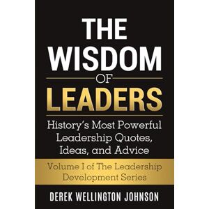 Johnson, Derek Wellington The Wisdom of Leaders: History’s Most Powerful Leadership Quotes, Ideas,and Advice (The Leadership Development Series) Johnson, Derek Wellington The Wisdom of Leaders: History’s Most Powerful Leadership Quotes, Ideas,and Advice (The Leadership Development Series)