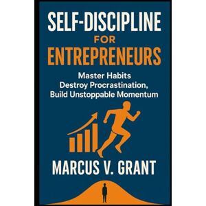 Grant, Marcus V. Self-Discipline for Entrepreneurs Master Habits, Destroy Procrastination, and Build Unstoppable Momentum Grant, Marcus V. Self-Discipline for Entrepreneurs Master Habits, Destroy Procrastination, and Build Unstoppable Momentum