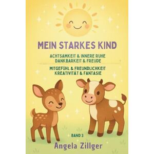Zillger, Angela Mein starkes Kind Band 3: Achtsamkeit & innere Ruhe Dankbarkeit & Freude Mitgefühl & Freundlichkeit Kreativität & Fantasie (Mein starkes Kind ... Affirmationen für Kinder ab 2 Jahren) Zillger, Angela Mein starkes Kind Band 3: Achtsamkeit & innere Ruhe Dankbarkeit & Freude Mitgefühl & Freundlichkeit Kreativität & Fantasie (Mein starkes Kind ... Affirmationen für Kinder ab 2 Jahren)
