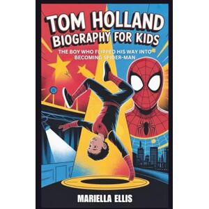 Ellis, Mariella TOM HOLLAND BIOGRAPHY FOR KIDS: The Boy Who Flipped His Way Into Becoming Spider-Man Ellis, Mariella TOM HOLLAND BIOGRAPHY FOR KIDS: The Boy Who Flipped His Way Into Becoming Spider-Man