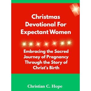 Hope, Christian C Christmas devotional for expectant women: Embracing the Sacred Journey of Pregnancy Through the Story of Christ’s Birth Hope, Christian C Christmas devotional for expectant women: Embracing the Sacred Journey of Pregnancy Through the Story of Christ’s Birth