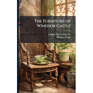 The Furniture of Windsor Castle The Furniture of Windsor Castle