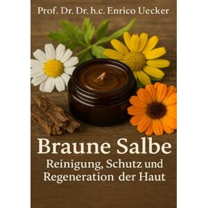 Uecker, Enrico Braune Salbe – Reinigung, Schutz und Regeneration der Haut“: Ein naturheilkundlicher Leitfaden zur Reinigung, Regeneration und Bewahrung der Hautgesundheit Uecker, Enrico Braune Salbe – Reinigung, Schutz und Regeneration der Haut“: Ein naturheilkundlicher Leitfaden zur Reinigung, Regeneration und Bewahrung der Hautgesundheit