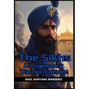 Santana Marquez, Gael The Sikhs: A Legendary Warrior Culture (Legendary Warrior Cultures) Santana Marquez, Gael The Sikhs: A Legendary Warrior Culture (Legendary Warrior Cultures)