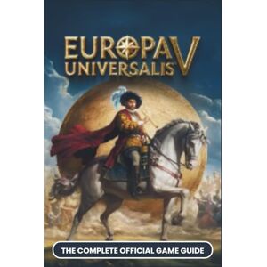 Press, ApexGaming EUROPA UNIVERSALIS V: COMPLETE OFFICIAL GAME GUIDE: The Grand Strategy Masterclass, Conquer EU V's POP System, Trade Empire & Art of War Advanced Tips for Beginners, EU4 Veterans, and World Conquest Press, ApexGaming EUROPA UNIVERSALIS V: COMPLETE OFFICIAL GAME GUIDE: The Grand Strategy Masterclass, Conquer EU V's POP System, Trade Empire & Art of War Advanced Tips for Beginners, EU4 Veterans, and World Conquest