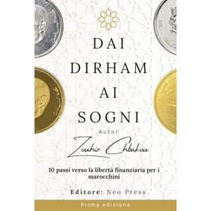 Chbakou, Zouhir Dai Dirham ai Sogni: 10 Passi per la Libertà Finanziaria per i Marocchini Chbakou, Zouhir Dai Dirham ai Sogni: 10 Passi per la Libertà Finanziaria per i Marocchini