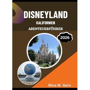 Gero, Nina M. DISNEYLAND KALIFORNIEN ABENTEUERFÜHRER 2026: Wo Geschichten, Träume und Entdeckungen zusammenkommen Gero, Nina M. DISNEYLAND KALIFORNIEN ABENTEUERFÜHRER 2026: Wo Geschichten, Träume und Entdeckungen zusammenkommen