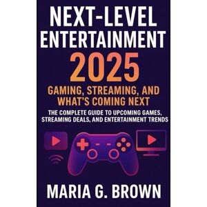 G. Brown, Maria Next-Level Entertainment 2025: Gaming, Streaming, and What’s Coming Next: The Complete Guide to Upcoming Games, Streaming Deals, and Entertainment Trends G. Brown, Maria Next-Level Entertainment 2025: Gaming, Streaming, and What’s Coming Next: The Complete Guide to Upcoming Games, Streaming Deals, and Entertainment Trends