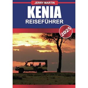Martin, Jerry KENIA Reiseführer 2025: Begeben Sie sich auf unvergessliche Safaris durch weite Savannen und erleben Sie die Majestät der afrikanischen Tierwelt. Martin, Jerry KENIA Reiseführer 2025: Begeben Sie sich auf unvergessliche Safaris durch weite Savannen und erleben Sie die Majestät der afrikanischen Tierwelt.